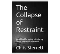 The Collapse of Restraint: Why Moral Escalation Is Replacing Democracy with Punishment