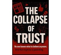 The Collapse of Trust: No one knows what to believe anymore. And that might be a good thing