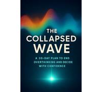 The Collapsed Wave: A 30-Day Plan to End Overthinking and Decide with Confidence