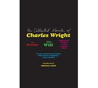 The Collected Novels of Charles Wright: The Messenger, The Wig, and Absolutely Nothing to Get Alarmed About
