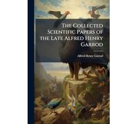 The Collected Scientific Papers of the Late Alfred Henry Garrod