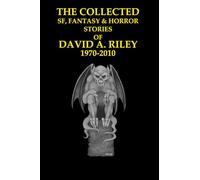 The Collected SF, Fantasy & Horror Stories of David A. Riley Volume 1 1970-2010: 6 (David A. Riley Stories)