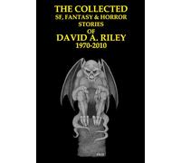 The Collected SF, Fantasy & Horror Stories of David A. Riley Volume 1 1970-2010 (David A. Riley Stories)