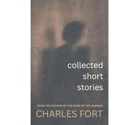 The Collected Short Stories of Charles Fort: From the Author of The Book of The Damned
