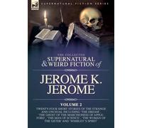 The Collected Short Supernatural & Weird Fiction of Jerome K. Jerome Volume 2: Twenty-Five Short Stories of the Strange and Unusual Including 'The ... Woman of the Sæter' and 'Whibley's Spirit'