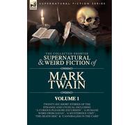The Collected Shorter Supernatural & Weird Fiction of Mark Twain - Volume 1: Twenty-Six Short Stories of the Strange and Unusual Including 'A Curious ... Death Disc' and 'Cannibalism in the Cars'