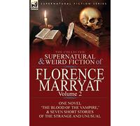 The Collected Supernatural and Weird Fiction of Florence Marryat: Volume 2-One Novel 'The Blood of the Vampire,' & Seven Short Stories of the Strange and Unusual
