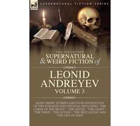 The Collected Supernatural and Weird Fiction of Leonid Andreyev Volume 3: Eight Short Stories and Four Novelettes of the Strange and Unusual Including ... Thief', 'The Ocean', 'The Red Laugh' and 'Th