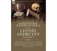 The Collected Supernatural and Weird Fiction of Leonid Andreyev Volume 3: Eight Short Stories and Four Novelettes of the Strange and Unusual Including ... Thief', 'The Ocean', 'The Red Laugh' and 'Th