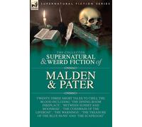 The Collected Supernatural and Weird Fiction of Malden & Pater: Twenty-Three Short Tales to Chill the Blood Including 'The Dining-Room Fireplace', ... of the Blue Nuns' and 'The Scapegoat'