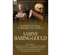 The Collected Supernatural and Weird Fiction of Sabine Baring-Gould: Including Three Novelettes, ’Margery of Quether, ’ ’Mustapha’ and ’a Professional