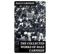 The Collected Works Of Dale Carnegie (ebook)