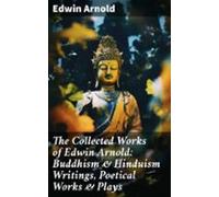 The Collected Works Of Edwin Arnold: Buddhism & Hinduism Writings