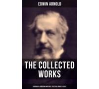 The Collected Works Of Edwin Arnold: Buddhism & Hinduism Writings