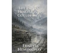 The Collected Works of Ernest Hemingway: An Illustrated Anthology of Hemingway’s Classic Novels, Stories, and Poems