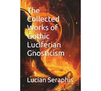 The Collected Works of Gothic Luciferian Gnosticism
