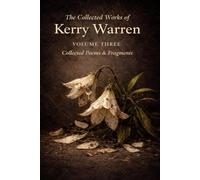 The Collected Works of Kerry Warren Volume III: Collected Poems & Fragments
