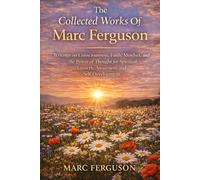 The Collected Works of Marc Ferguson: Writings on Consciousness, Faith, Mindset, and the Power of Thought for Personal Growth, Spiritual Growth, Awareness, and Self-Development