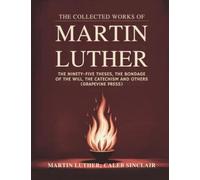 The Collected Works of Martin Luther: The Ninety-five Theses, The Bondage of the Will, The Catechism and others (Grapevine Press)