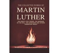 The Collected Works of Martin Luther: The Ninety-five Theses, The Bondage of the Will, The Catechism and others (Grapevine Press)