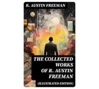 The Collected Works Of R. Austin Freeman (illustrated Edition) (ebook)