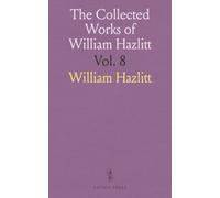 The Collected Works of William Hazlitt: Lectures on the English Comic Writers; A View of the English Stage; Dramatic Essays From 'the London Magazine'