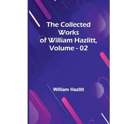 The Collected Works Of William Hazlitt, Vol. 02