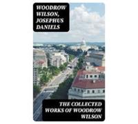 The Collected Works Of Woodrow Wilson (ebook)
