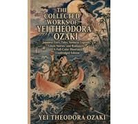 The Collected Works of Yei Theodora Ozaki (Illustrated): Japanese Fairy Tales, Samurai Legends, Ghost Stories, and Romances-A Full-Color Illustrated Unabridged Edition