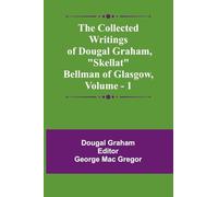 The Collected Writings Of Dougal Graham, "Skellat" Bellman Of Glasgow, Vol. 1