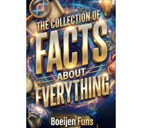 The Collection of Facts About Everything: Science, History, Animals, and Incredible True Stories for People Who Love to Learn