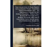 The Collection Of Rare Prints & Illustrated Works, Removed From Strawberry Hill ... As Originally Collected By Horace Walpole ... Which Will Be Sold ... Days. [with] Aedes Strawberrianae. Names Of