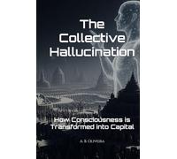 The Collective Hallucination: How Consciousness is Transformed into Capital