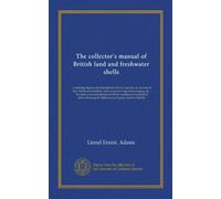 The collector's manual of British land and freshwater shells: containing figures and descriptions of every species, an account of their habits and ... showing the differences of species hard...