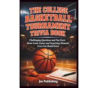 The College Basketball Tournament Trivia Book: Challenging Questions and Fun Facts About Iconic Games and Surprising Moments Every Fan Should Know