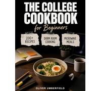 The College Cookbook for Beginners: 200+ Easy Budget Recipes for Dorm Room Cooking, Microwave Meals, No-Cook Snacks & First Apartment Living: Quick Guide for Busy Students on Campus