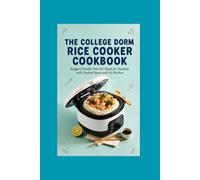 The College Dorm Rice Cooker Cookbook: Budget-Friendly One-Pot Meals for Students with Limited Space and No Kitchen