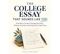 The College Essay That Sounds Like You: A Student’s Guide to Finding the Story, Writing the Draft, and Keeping Your Own Voice