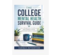 THE COLLEGE MENTAL HEALTH SURVIVAL GUIDE: How to Manage Stress, Avoid Burnout, Build Confidence, and Stay Emotionally Healthy on Campus