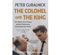 The Colonel and the King: Tom Parker, Elvis Presley and the Partnership that Rocked the World