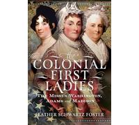 The Colonial First Ladies: The Missus Washington, Adams, and Madison