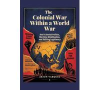 The Colonial War Within a World War: Anti-colonial Politics, Wartime Mobilisation, and Shifting Legitimacy
