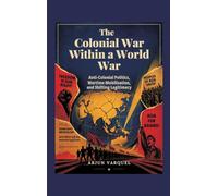 The Colonial War Within a World War: Anti-colonial Politics, Wartime Mobilisation, and Shifting Legitimacy