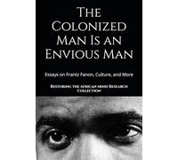 The Colonized Man Is an Envious Man: Essays on Frantz Fanon, Culture, and More (The Frantz Fanon Collection)