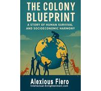 The Colony Blueprint: A Story of Human Survival and Socioeconomic Harmony: 3 (Intellectual Enlightenment)