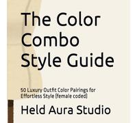 The Color Combo Style Guide: 50 Luxury Outfit Color Pairings for Effortless Style (female coded)