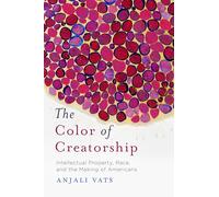 The Color of Creatorship: Intellectual Property, Race, and the Making of Americans