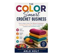 The Color Smart Crochet Business: How to Select Colors That Attract Customers, Increase Product Value and Turn Handmade Creations Into Consistent Profit (Creative Pursuits Library)