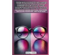 THE COLORBLIND GLASSES DECEPTION: WHAT THEY DON’T WANT YOU TO KNOW: The Industry Behind Emotional Reactions, Misleading Marketing, and False Hope