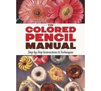 The Colored Pencil Manual: Step-By-Step Demonstrations for Essential Techniques: Step-by-Step Instructions & Techniques (Dover Art Instruction)
